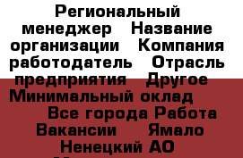Региональный менеджер › Название организации ­ Компания-работодатель › Отрасль предприятия ­ Другое › Минимальный оклад ­ 40 000 - Все города Работа » Вакансии   . Ямало-Ненецкий АО,Муравленко г.